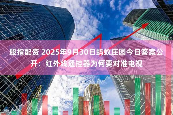 股指配资 2025年9月30日蚂蚁庄园今日答案公开：红外线遥控器为何要对准电视