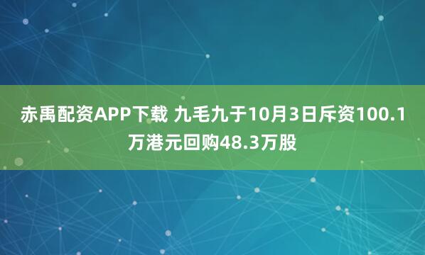 赤禹配资APP下载 九毛九于10月3日斥资100.1万港元回购48.3万股