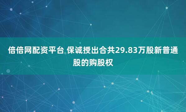 倍倍网配资平台 保诚授出合共29.83万股新普通股的购股权