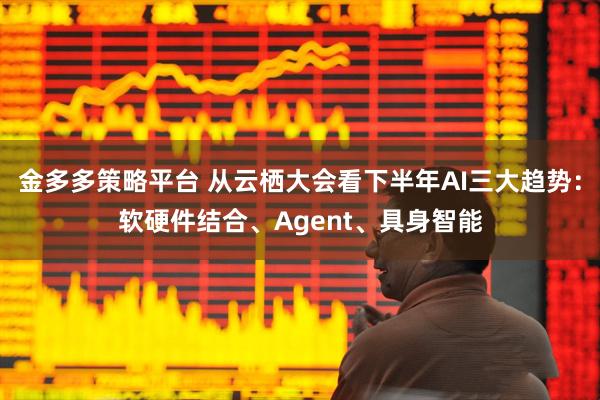 金多多策略平台 从云栖大会看下半年AI三大趋势：软硬件结合、Agent、具身智能