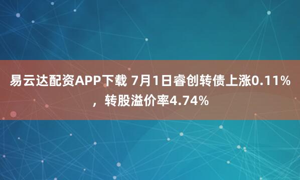 易云达配资APP下载 7月1日睿创转债上涨0.11%，转股溢价率4.74%
