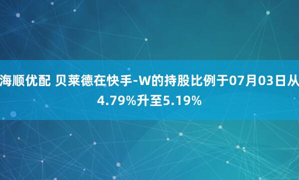 海顺优配 贝莱德在快手-W的持股比例于07月03日从4.79%升至5.19%