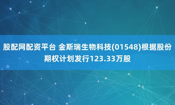 股配网配资平台 金斯瑞生物科技(01548)根据股份期权计划发行123.33万股