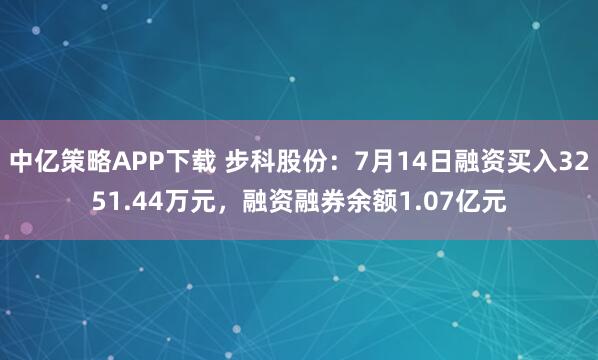 中亿策略APP下载 步科股份：7月14日融资买入3251.44万元，融资融券余额1.07亿元