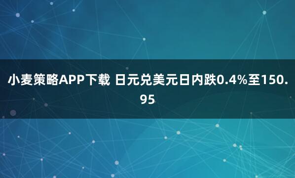 小麦策略APP下载 日元兑美元日内跌0.4%至150.95