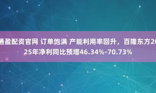 通盈配资官网 订单饱满 产能利用率回升，百隆东方2025年净利同比预增46.34%-70.73%