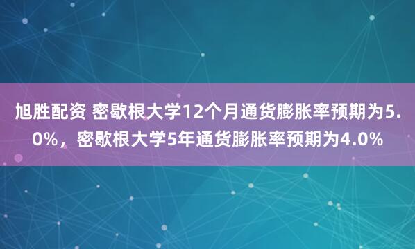 旭胜配资 密歇根大学12个月通货膨胀率预期为5.0%，密歇根大学5年通货膨胀率预期为4.0%