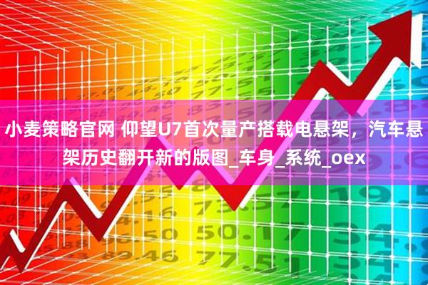 小麦策略官网 仰望U7首次量产搭载电悬架，汽车悬架历史翻开新的版图_车身_系统_oex