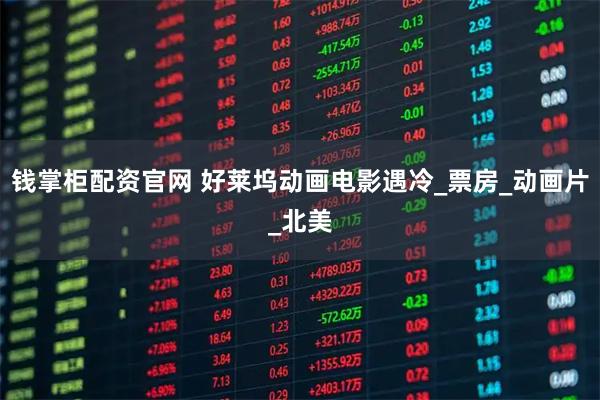 钱掌柜配资官网 好莱坞动画电影遇冷_票房_动画片_北美